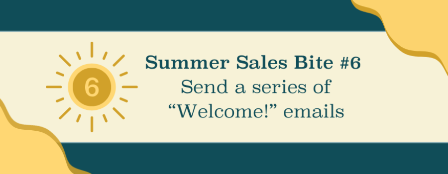 Summer Sales Bite #6: Form connections with new customers through a series of automated “Welcome!” emails