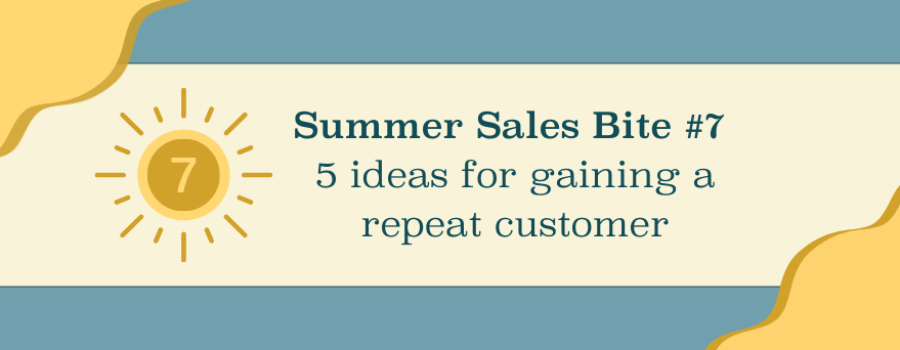 Summer Sales Bite #7: Five ideas for turning a one-time customer into a repeat customer