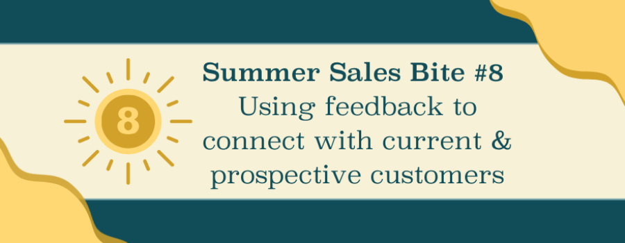 Summer Sales Bite #8: Using feedback to connect with current and prospective customers