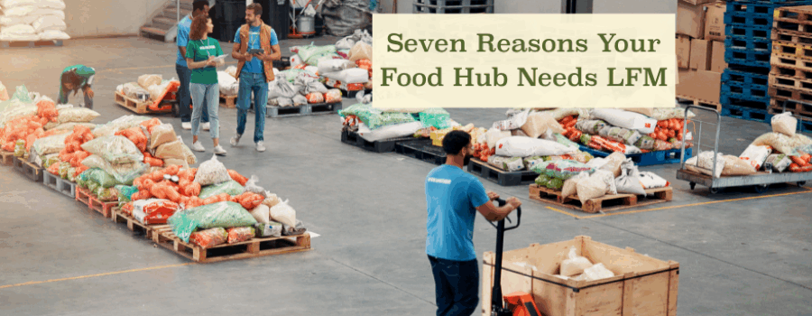 Seven Reasons Your Food Hub Needs LFM
