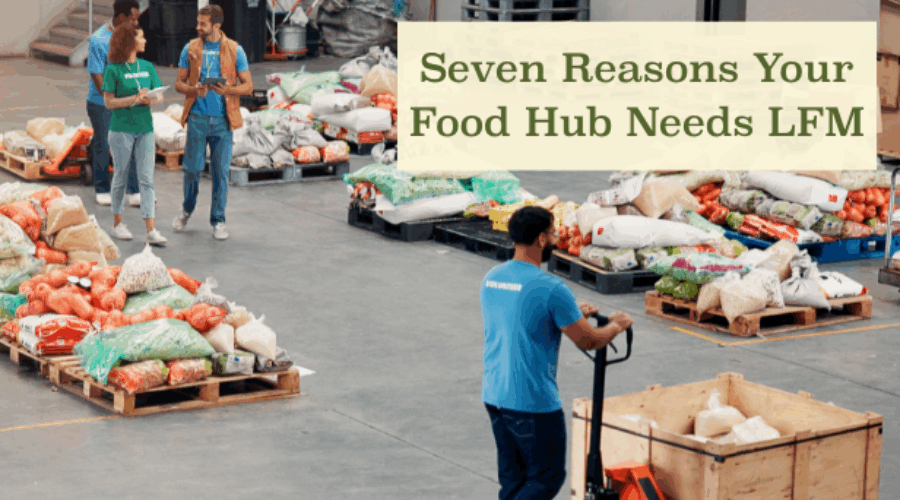 Seven Reasons Your Food Hub Needs LFM