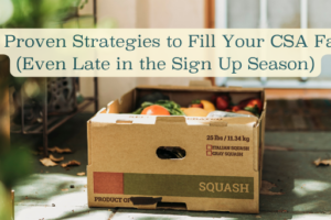 10 Proven Strategies to Fill Your CSA Fast (Even Late in the Sign Up Season)