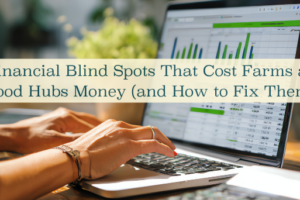 3 Financial Blind Spots That Cost Farms and Food Hubs Money (and How to Fix Them)